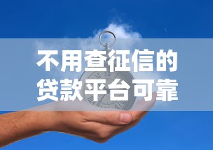 不用查征信的贷款平台可靠吗，例举5个2025最新十大网贷平台排名不分先后
