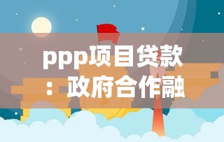 ppp项目贷款：政府合作融资模式如何获取资金支持