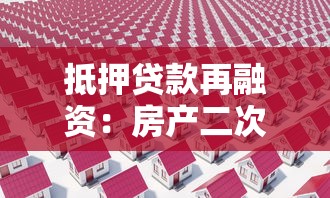 抵押贷款再融资：房产二次抵押如何操作更划算