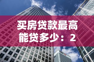 买房贷款最高能贷多少：2025年购房贷款额度上限是多少