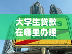 大学生贷款在哪里办理：大学生贷款办理地点有哪些