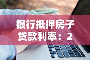 银行抵押房子贷款利率：2025年房产抵押利率最低多少