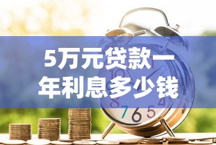 5万元贷款一年利息多少钱：借款5万一年需支付多少利息