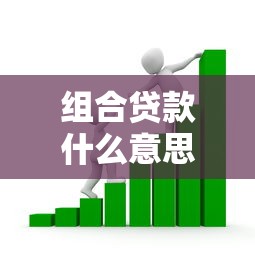 组合贷款什么意思：什么是公积金和商业贷款组合贷