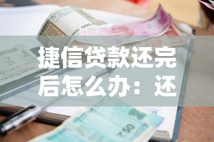 捷信贷款还完后怎么办：还清捷信贷款后该做什么