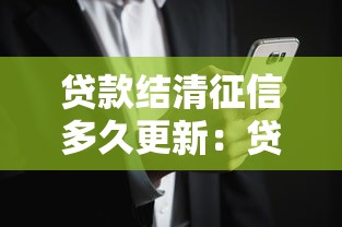 贷款结清征信多久更新：贷款还清后征信何时刷新