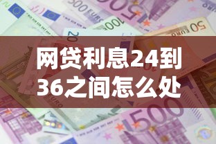 网贷利息24到36之间怎么处理，推荐五个2025最新借款平台借钱容易通过