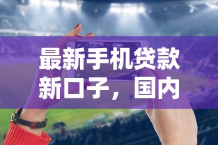 最新手机贷款新口子，国内五大2025最新2025放水的贷款口子