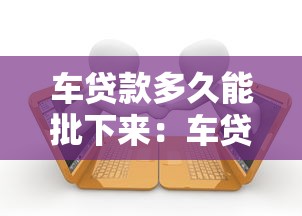 车贷款多久能批下来：车贷审批流程通常需要几天