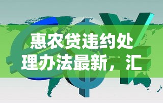 惠农贷违约处理办法最新，汇总五个2025最新借款平台借钱利息最低