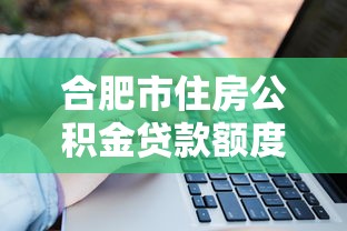合肥市住房公积金贷款额度：合肥公积金最高可贷多少万？