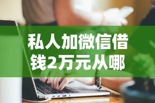 私人加微信借钱2万元从哪找，例举5个2025最新无视风控10000必下口子