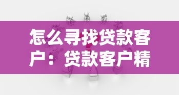 怎么寻找贷款客户：贷款客户精准获客方法有哪些