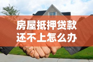 房屋抵押贷款还不上怎么办：抵押房贷款逾期如何补救
