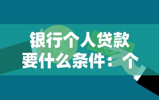 银行个人贷款要什么条件：个人信用贷款需满足哪些基本资质