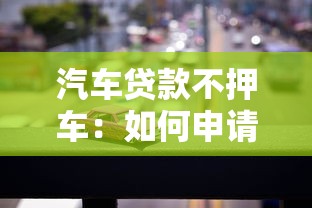 汽车贷款不押车：如何申请无需抵押车辆的汽车贷款