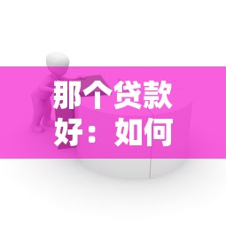 那个贷款好：如何选择适合自己的贷款产品