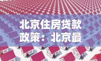 北京住房贷款政策：北京最新购房贷款有哪些调整