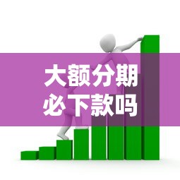 大额分期必下款吗，例举5个2025最新借款平台贷款利息低
