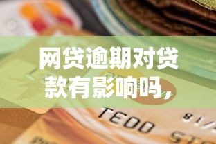 网贷逾期对贷款有影响吗，分享五个2025最新网贷最容易通过的平台