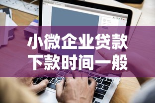 小微企业贷款下款时间一般有多长，汇总五个2025最新全部秒拒还有啥口子