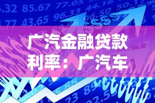广汽金融贷款利率：广汽车贷利率2025最新多少