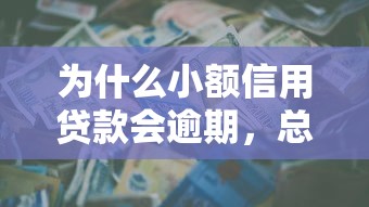 为什么小额信用贷款会逾期，总结五个2025最新黑口子不看征信无视大数据