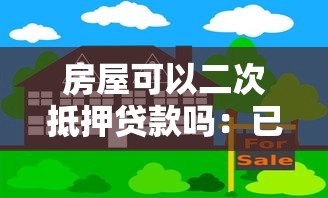 房屋可以二次抵押贷款吗：已抵押房产能否再次贷款