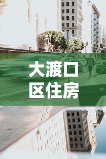 大渡口区住房抵押贷款：大渡口区房产抵押贷款如何办理