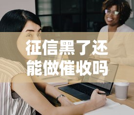 征信黑了还能做催收吗，分析五个2025最新21岁借钱的平台100%能借到
