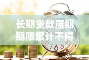 长期贷款展期期限累计不得超过：贷款展期最长能申请多少年
