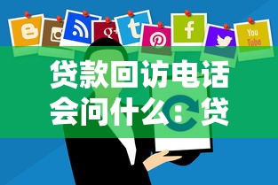 贷款回访电话会问什么：贷款回访通常咨询哪些内容