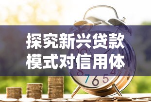 探究新兴贷款模式对信用体系的影响，汇总五个2025最新有什么好的贷款平台