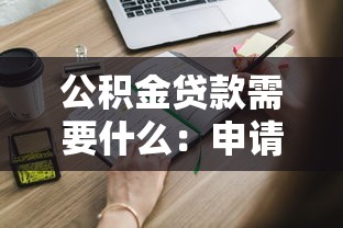 公积金贷款需要什么：申请公积金贷款需满足哪些条件