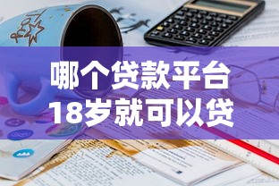 哪个贷款平台18岁就可以贷款，汇总五个2025最新平台不看征信不看负债好下款