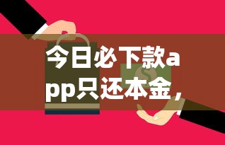今日必下款app只还本金，分析五个2025最新口子网