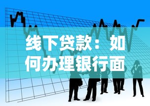 线下贷款：如何办理银行面对面借款业务