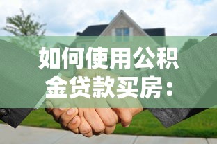 如何使用公积金贷款买房：公积金贷款购房流程详解