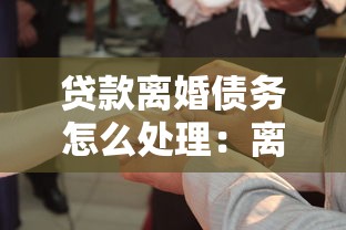 贷款离婚债务怎么处理：离婚后贷款债务如何分担