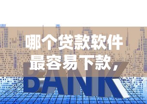 哪个贷款软件最容易下款，盘点五个2025最新利息低的贷款平台