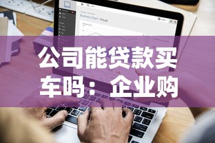 公司能贷款买车吗：企业购车可否申请贷款