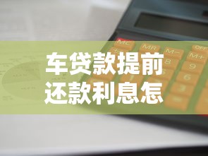 车贷款提前还款利息怎么算：如何计算车贷提前还款利息