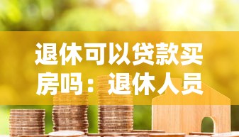退休可以贷款买房吗：退休人员申请房贷需满足哪些条件