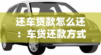 还车贷款怎么还：车贷还款方式有哪些选择
