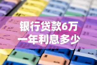 银行贷款6万一年利息多少：6万元银行贷款年利息如何计算