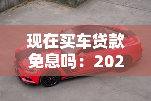 现在买车贷款免息吗：2025年6月购车免息政策有哪些