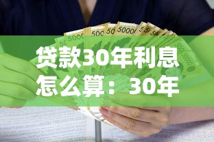 贷款30年利息怎么算：30年贷款利息如何计算