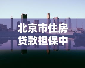 北京市住房贷款担保中心电话：北京住房贷款担保中心联系方式