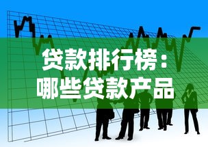 贷款排行榜：哪些贷款产品最受欢迎