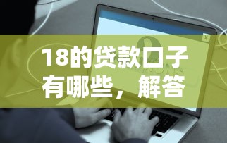 18的贷款口子有哪些，解答五家2025最新借钱易通过的平台